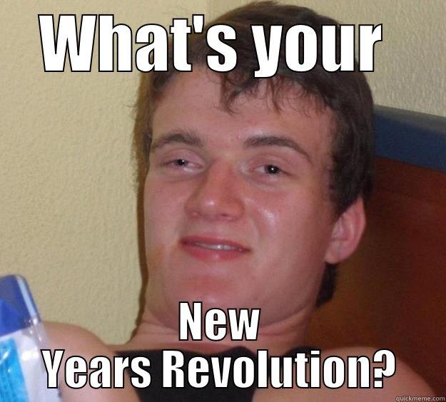 WHAT'S YOUR  NEW YEARS REVOLUTION? 10 Guy