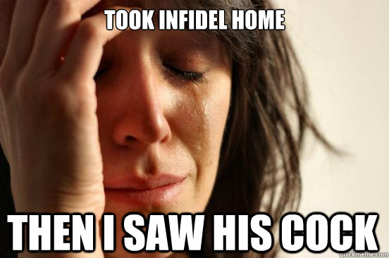 Took Infidel home Then i saw his cock  First World Problems