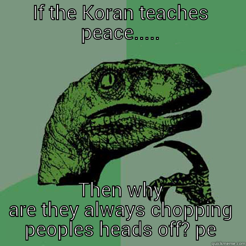 IF THE KORAN TEACHES PEACE..... THEN WHY ARE THEY ALWAYS CHOPPING PEOPLES HEADS OFF? PE Philosoraptor