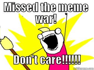 MISSED THE MEME WAR!         DON'T CARE!!!!!!      All The Things