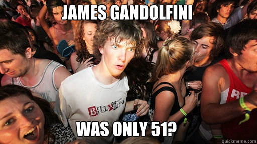 James Gandolfini
 was only 51?  Sudden Clarity Clarence