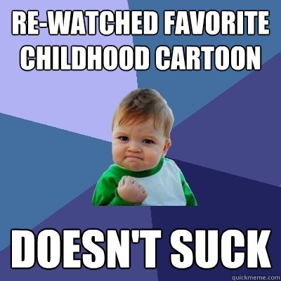 re-watched favorite childhood cartoon doesn't suck  Success Kid