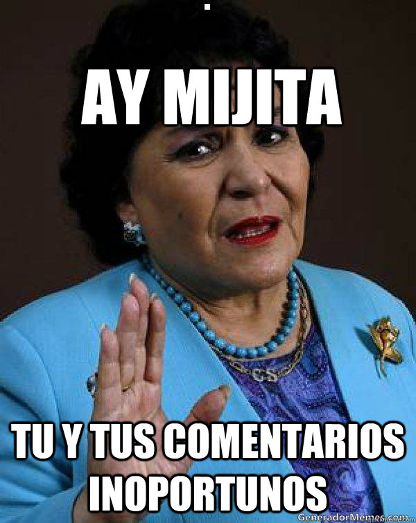 ay mijita tu y tus comentarios inoportunos  Carmen Salinas