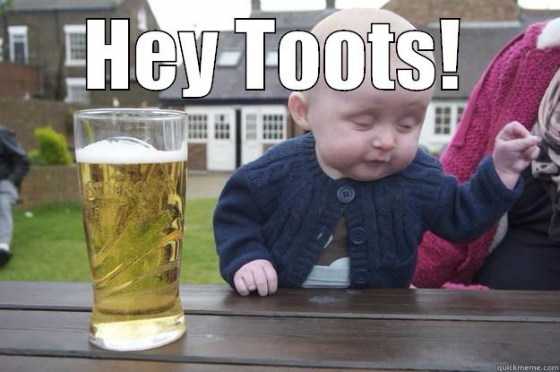 HEY TOOTS!  drunk baby