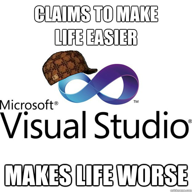 CLAIMS TO MAKE 
LIFE EASIER MAKES LIFE WORSE - CLAIMS TO MAKE 
LIFE EASIER MAKES LIFE WORSE  Scumbag Visual Studio