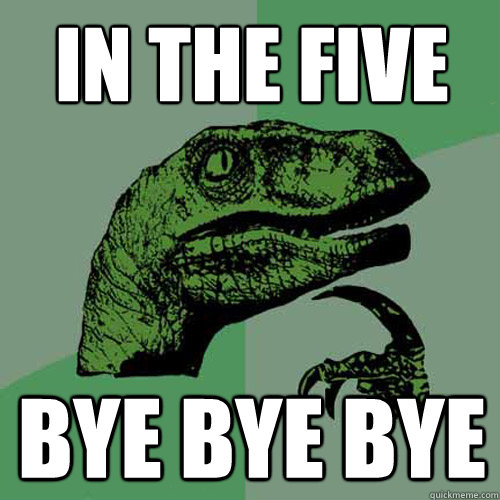 in the five bye bye bye  Philosoraptor