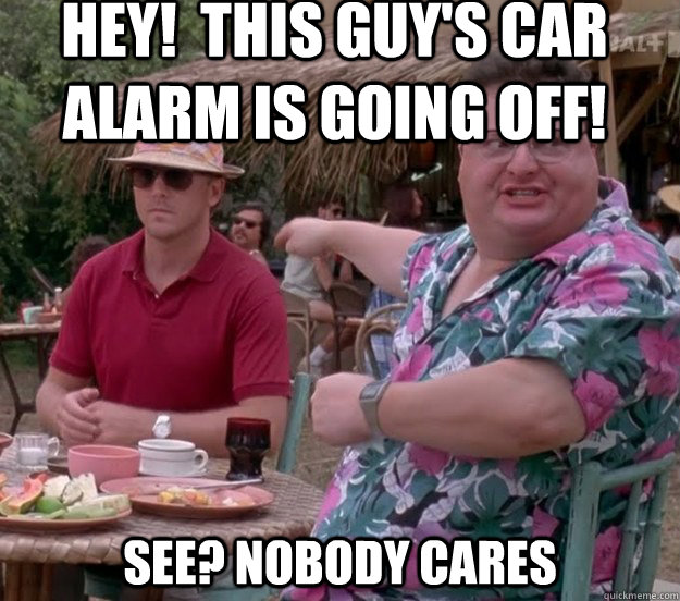 Hey!  This guy's car alarm is going off! See? nobody cares  we got dodgson here