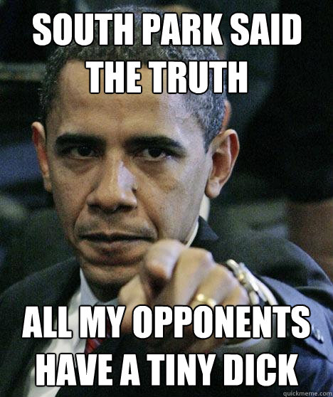 south park said the truth all my opponents have a tiny dick  Pissed Off Obama