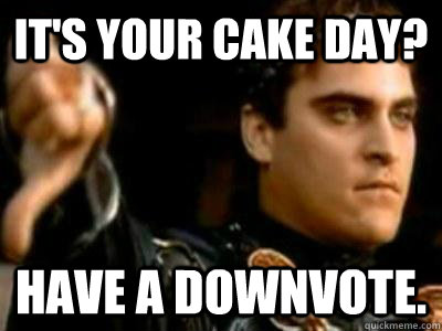 It's your cake day? have a downvote.  Downvoting Roman