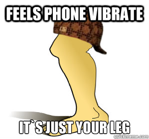 Feels Phone Vibrate It`s just your leg  