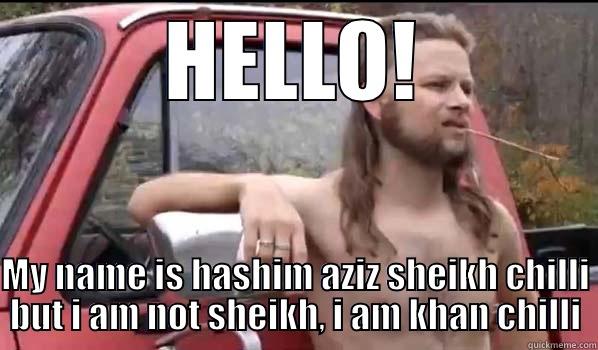 HELLO!  MY NAME IS HASHIM AZIZ SHEIKH CHILLI BUT I AM NOT SHEIKH, I AM KHAN CHILLI Almost Politically Correct Redneck