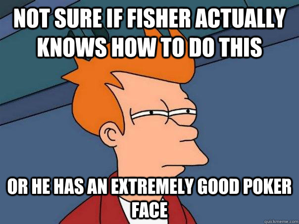Not sure if Fisher actually knows how to do this  Or he has an extremely good poker face  Futurama Fry