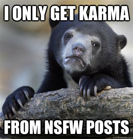 I only get Karma from nsfw posts  Confession Bear