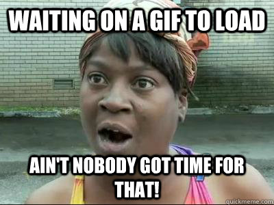 Waiting on a gif to load Ain't Nobody Got Time For That!  No Time Sweet Brown