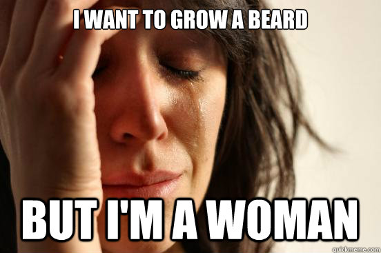 I want to grow a beard But I'm a woman - I want to grow a beard But I'm a woman  First World Problems