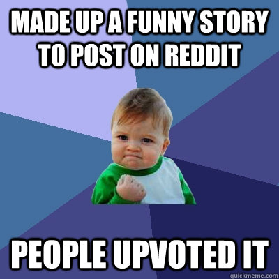 Made up a funny story to post on reddit people upvoted it  Success Kid