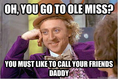 Oh, you go to ole miss? you must like to call your friends DADDy  