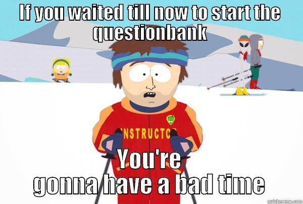 IF YOU WAITED TILL NOW TO START THE QUESTIONBANK YOU'RE GONNA HAVE A BAD TIME Super Cool Ski Instructor