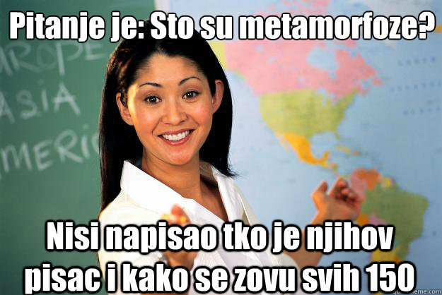 Pitanje je: ŠSto su metamorfoze? Nisi napisao tko je njihov pisac i kako se zovu svih 150  Unhelpful High School Teacher