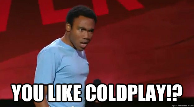  You like Coldplay!?  