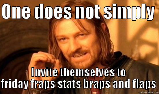 ONE DOES NOT SIMPLY  INVITE THEMSELVES TO FRIDAY FRAPS STATS BRAPS AND FLAPS Boromir