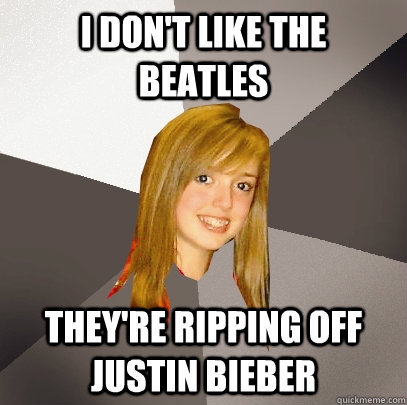 I don't like the Beatles They're ripping off Justin Bieber  Musically Oblivious 8th Grader