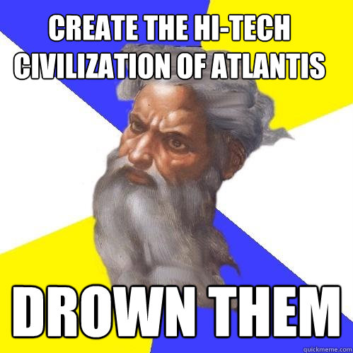 create the hi-tech civilization of Atlantis DROWN THEM  Advice God