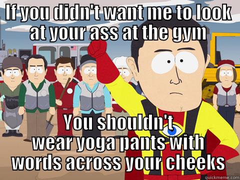 IF YOU DIDN'T WANT ME TO LOOK AT YOUR ASS AT THE GYM YOU SHOULDN'T WEAR YOGA PANTS WITH WORDS ACROSS YOUR CHEEKS Captain Hindsight