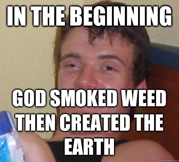 In the beginning  God smoked weed then created the earth  10 Guy