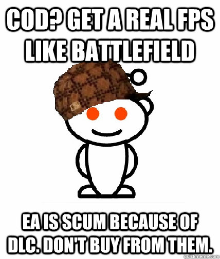 COD? Get a real FPS like Battlefield EA is scum because of DLC. Don't buy from them.  Scumbag Reddit