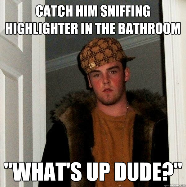 Catch him sniffing highlighter in the bathroom 