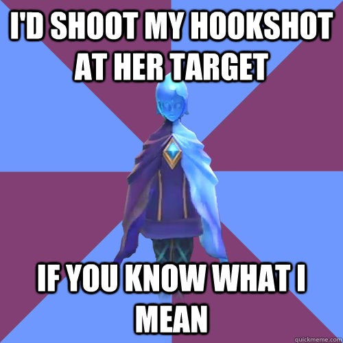 I'd shoot my hookshot at her target if you know what i mean  