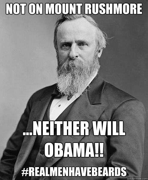 ...Neither will Obama!! #realmenhavebeards Not on Mount Rushmore  hip rutherford b hayes