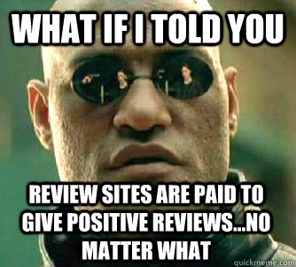 what if i told you review sites are paid to give positive reviews...no matter what  Matrix Morpheus