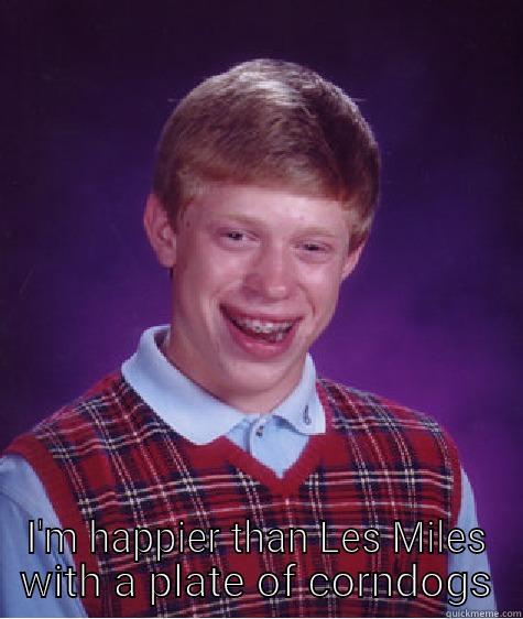  I'M HAPPIER THAN LES MILES WITH A PLATE OF CORNDOGS Bad Luck Brian