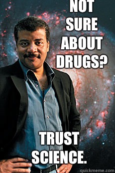 Not sure about drugs? Trust science. - Not sure about drugs? Trust science.  Neil deGrasse Tyson