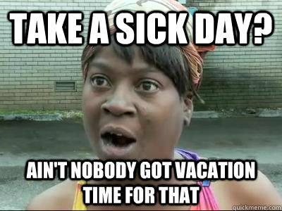 Take a sick day? Ain't Nobody Got Vacation Time For That  No Time Sweet Brown