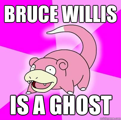 Bruce Willis  is a ghost  Slowpoke