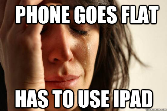 phone goes flat has to use ipad   First World Problems