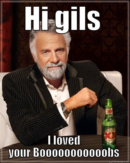 HI GILS I LOVED YOUR BOOOOOOOOOOOBS The Most Interesting Man In The World