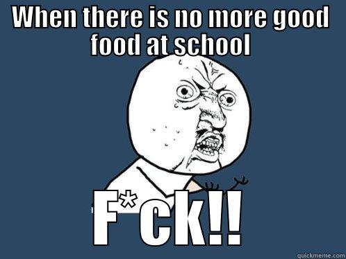 WHEN THERE IS NO MORE GOOD FOOD AT SCHOOL F*CK!! Y U No