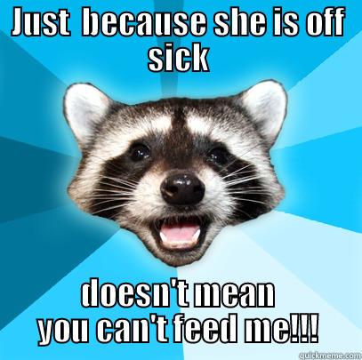JUST  BECAUSE SHE IS OFF SICK DOESN'T MEAN YOU CAN'T FEED ME!!! Lame Pun Coon