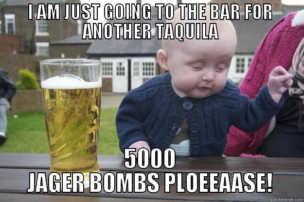 I AM JUST GOING TO THE BAR FOR ANOTHER TAQUILA 5000 JAGER BOMBS PLOEEAASE! drunk baby