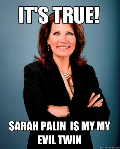 It's True! Sarah Palin  is My My Evil Twin  Whites Rule Bachmann