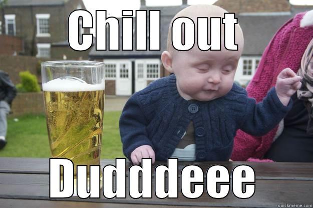CHILL OUT DUDDDEEE drunk baby