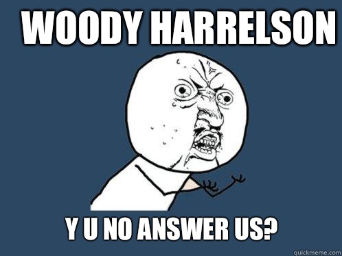 Woody Harrelson y u no answer us?  Y U No