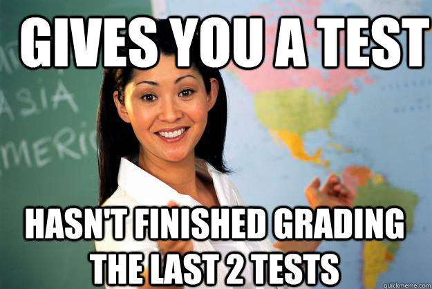  Gives you a Test hasn't finished grading the last 2 tests -  Gives you a Test hasn't finished grading the last 2 tests  Unhelpful High School Teacher