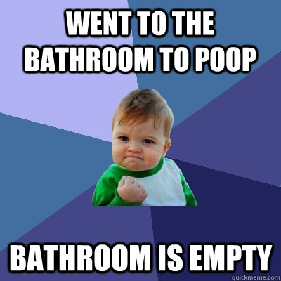 Went to the bathroom to poop bathroom is empty  Success Kid