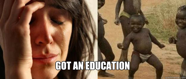  Got an education  First World Problems  Third World Success