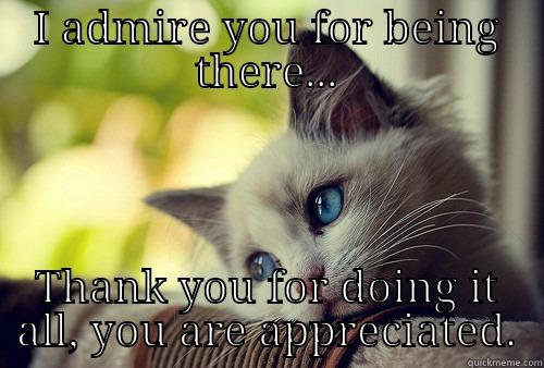 Thank You - I ADMIRE YOU FOR BEING THERE... THANK YOU FOR DOING IT ALL, YOU ARE APPRECIATED. First World Problems Cat